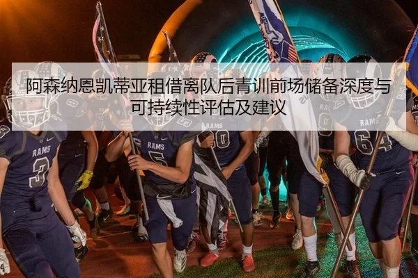 阿森纳恩凯蒂亚租借离队后青训前场储备深度与可持续性评估及建议